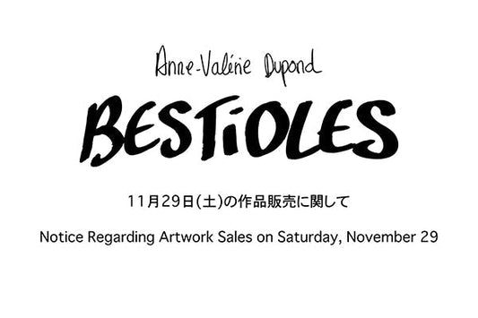 Anne Valerie Dupond新作展「Bestioles」／11月29日(土)の作品販売に関して